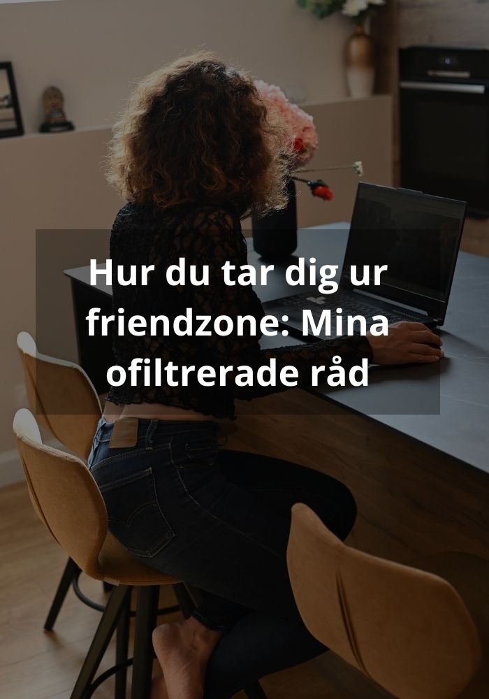 Hur du tar dig ur friendzone: Mina ofiltrerade råd